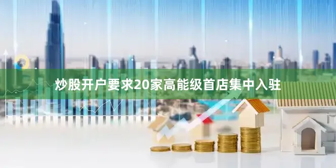 炒股开户要求20家高能级首店集中入驻