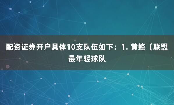 配资证券开户具体10支队伍如下：1. 黄蜂（联盟最年轻球队