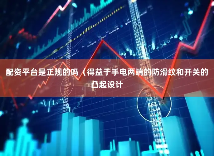 配资平台是正规的吗（得益于手电两端的防滑纹和开关的凸起设计