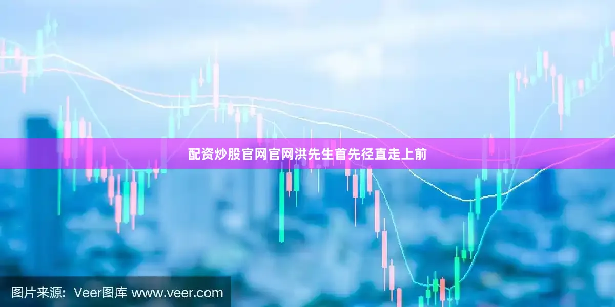配资炒股官网官网洪先生首先径直走上前
