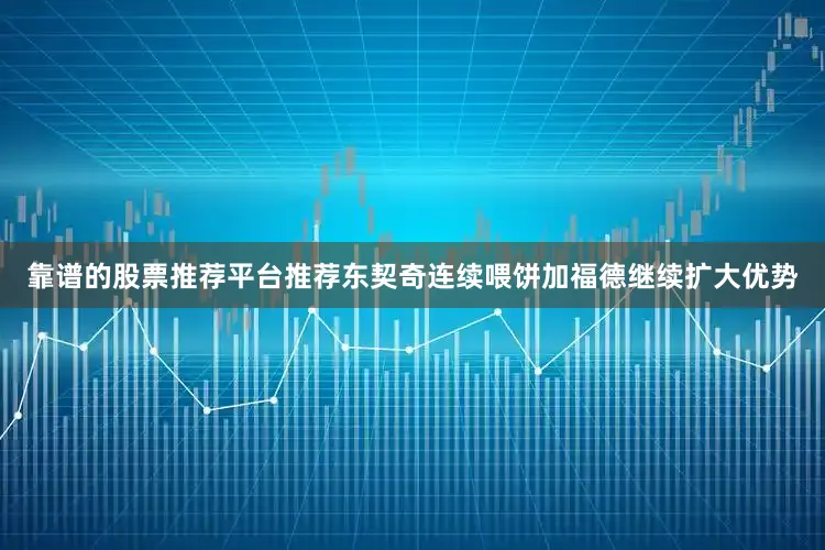 靠谱的股票推荐平台推荐东契奇连续喂饼加福德继续扩大优势