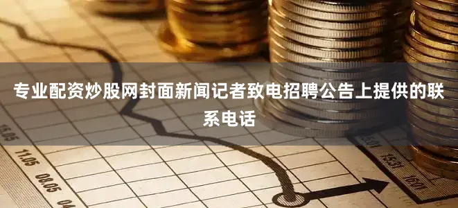 专业配资炒股网封面新闻记者致电招聘公告上提供的联系电话