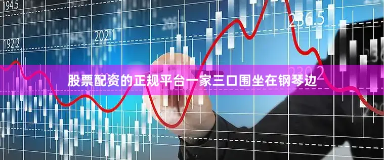 股票配资的正规平台一家三口围坐在钢琴边