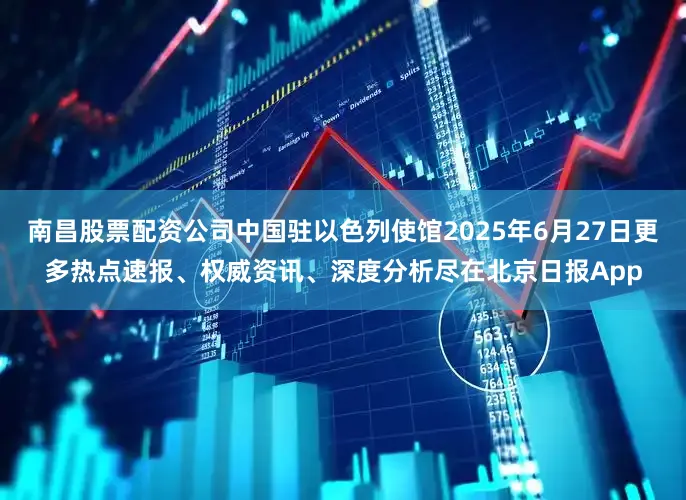 南昌股票配资公司中国驻以色列使馆2025年6月27日更多热点速报、权威资讯、深度分析尽在北京日报App