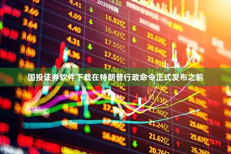 国投证券软件下载在特朗普行政命令正式发布之前