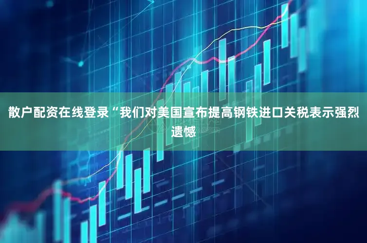 散户配资在线登录“我们对美国宣布提高钢铁进口关税表示强烈遗憾