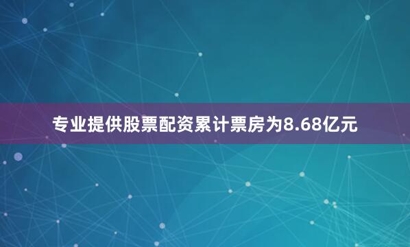 专业提供股票配资累计票房为8.68亿元