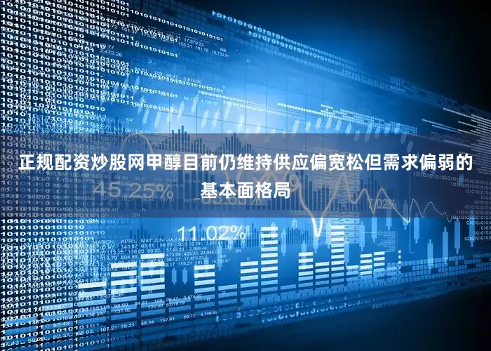 正规配资炒股网甲醇目前仍维持供应偏宽松但需求偏弱的基本面格局