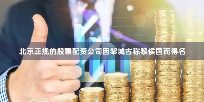 北京正规的股票配资公司因黎城古称黎侯国而得名