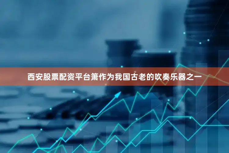 西安股票配资平台箫作为我国古老的吹奏乐器之一