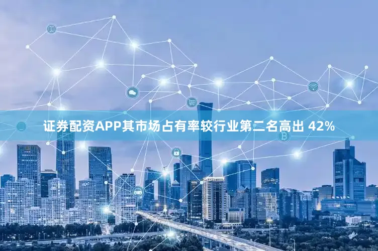 证券配资APP其市场占有率较行业第二名高出 42%