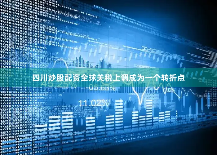 四川炒股配资全球关税上调成为一个转折点