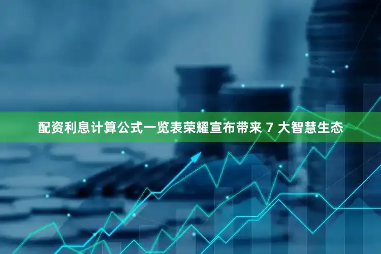 配资利息计算公式一览表荣耀宣布带来 7 大智慧生态