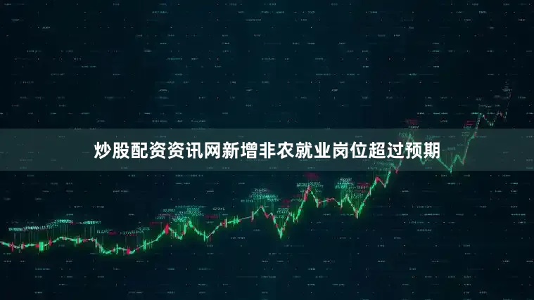 炒股配资资讯网新增非农就业岗位超过预期