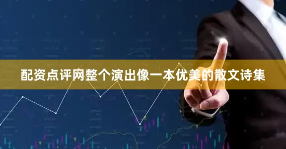 配资点评网整个演出像一本优美的散文诗集