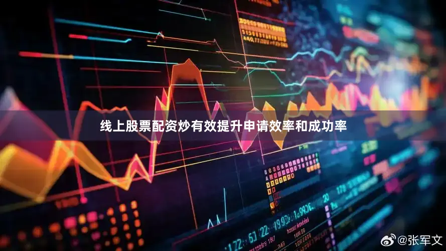 线上股票配资炒有效提升申请效率和成功率