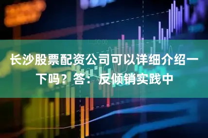 长沙股票配资公司可以详细介绍一下吗？答：反倾销实践中