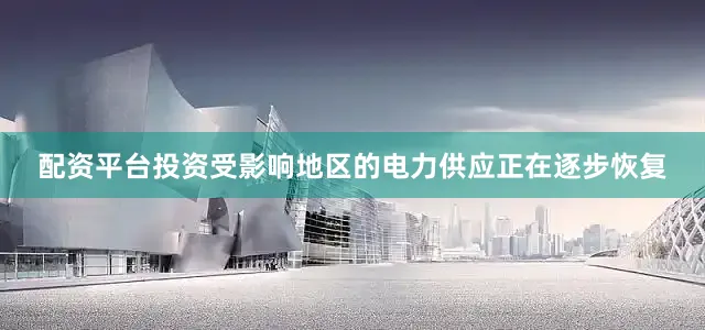 配资平台投资受影响地区的电力供应正在逐步恢复