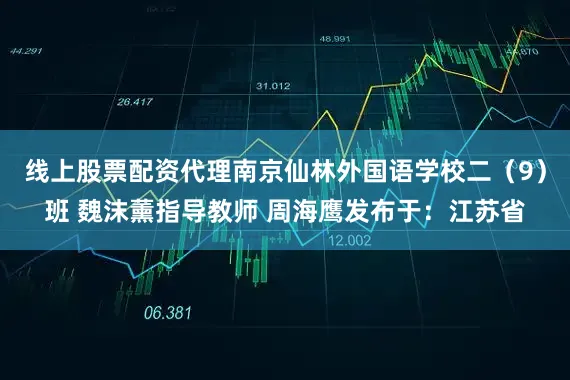 线上股票配资代理南京仙林外国语学校二（9）班 魏沫薰指导教师 周海鹰发布于：江苏省