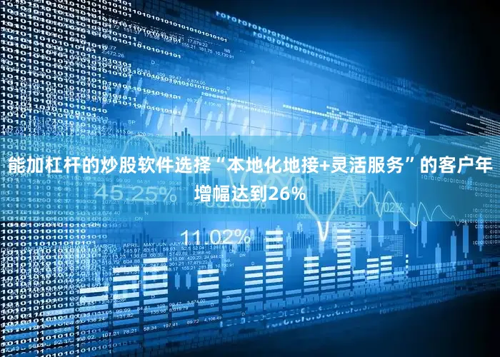 能加杠杆的炒股软件选择“本地化地接+灵活服务”的客户年增幅达到26%