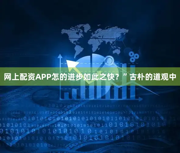 网上配资APP怎的进步如此之快？”古朴的道观中