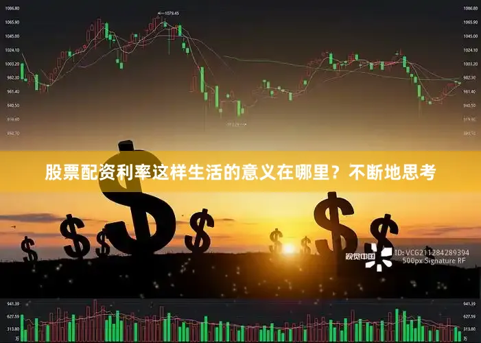 股票配资利率这样生活的意义在哪里？不断地思考