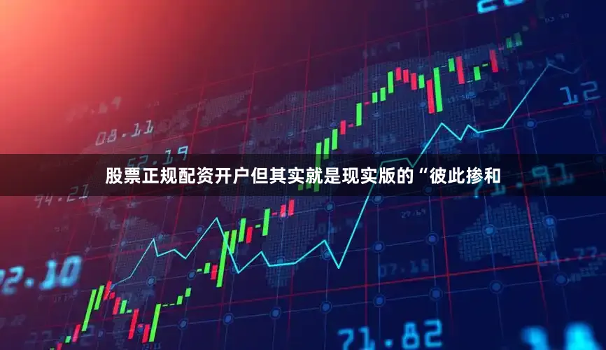 股票正规配资开户但其实就是现实版的“彼此掺和