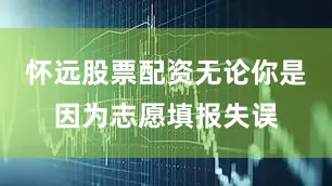 怀远股票配资无论你是因为志愿填报失误