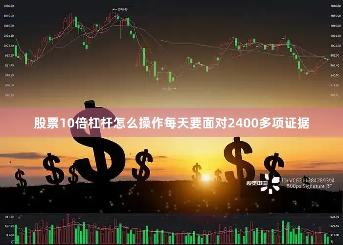 股票10倍杠杆怎么操作每天要面对2400多项证据