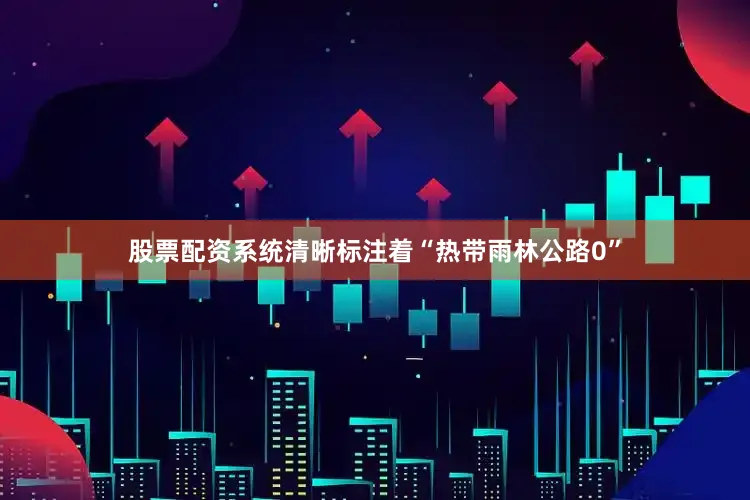 股票配资系统清晰标注着“热带雨林公路0”