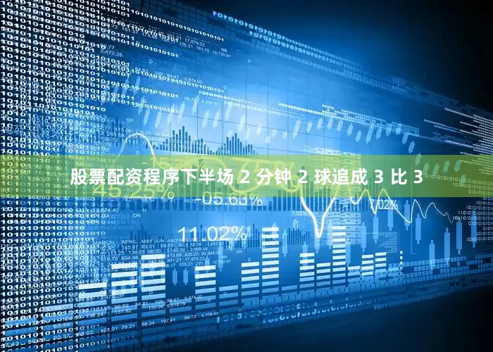 股票配资程序下半场 2 分钟 2 球追成 3 比 3