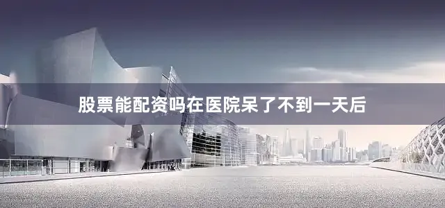 股票能配资吗在医院呆了不到一天后