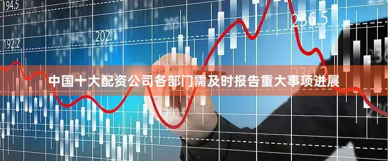 中国十大配资公司各部门需及时报告重大事项进展