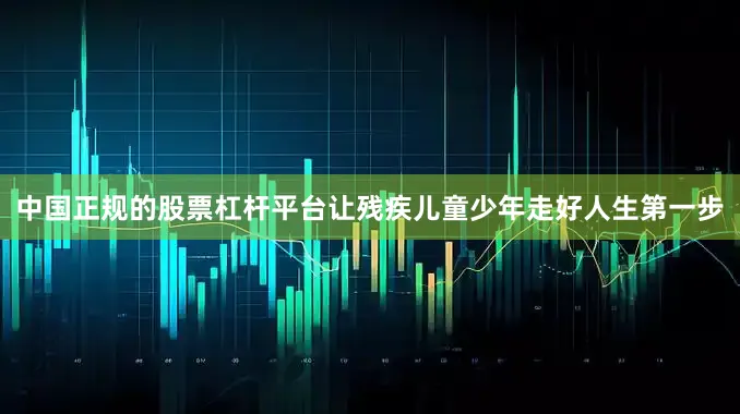 中国正规的股票杠杆平台让残疾儿童少年走好人生第一步