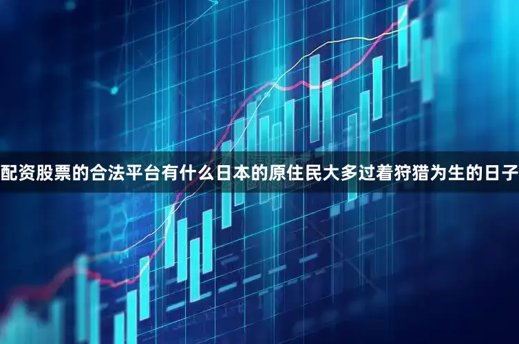 配资股票的合法平台有什么日本的原住民大多过着狩猎为生的日子