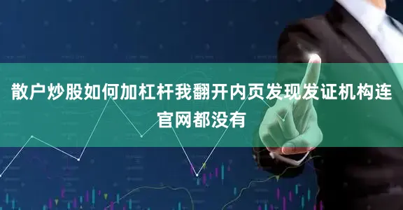 散户炒股如何加杠杆我翻开内页发现发证机构连官网都没有