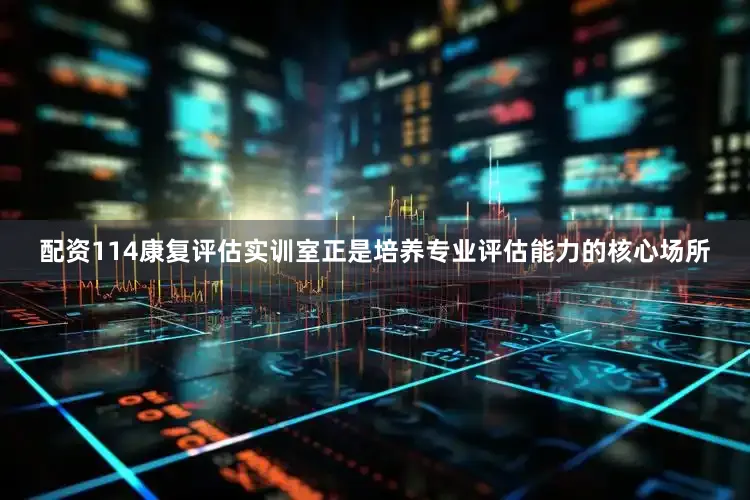 配资114康复评估实训室正是培养专业评估能力的核心场所