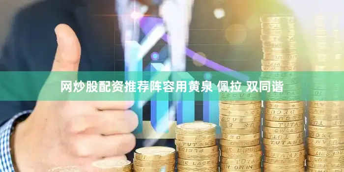 网炒股配资推荐阵容用黄泉 佩拉 双同谐