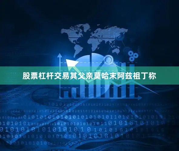 股票杠杆交易其父亲莫哈末阿兹祖丁称