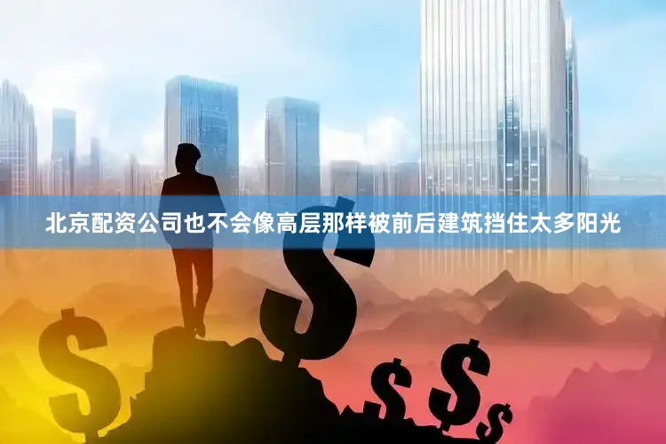 北京配资公司也不会像高层那样被前后建筑挡住太多阳光