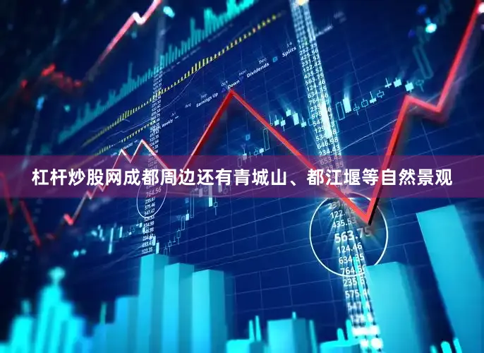 杠杆炒股网成都周边还有青城山、都江堰等自然景观