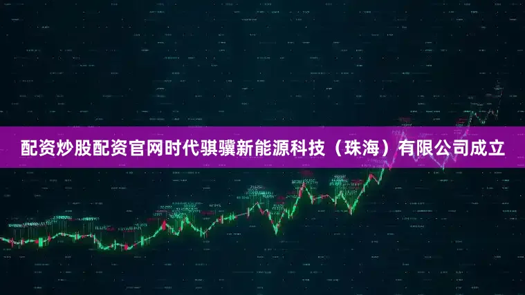 配资炒股配资官网时代骐骥新能源科技（珠海）有限公司成立