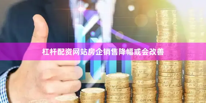 杠杆配资网站房企销售降幅或会改善