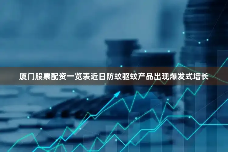 厦门股票配资一览表近日防蚊驱蚊产品出现爆发式增长