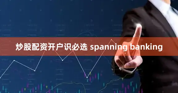 炒股配资开户识必选 spanning banking