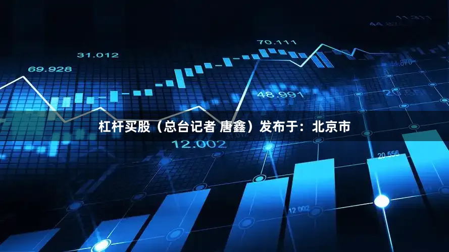 杠杆买股（总台记者 唐鑫）发布于：北京市