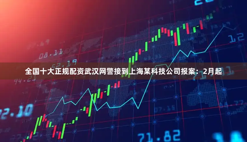 全国十大正规配资武汉网警接到上海某科技公司报案：2月起