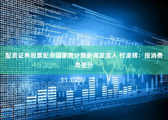 配资证券股票配资国家统计局新闻发言人 付凌晖：按消费类型分