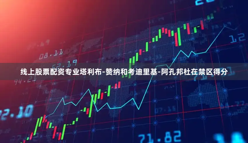 线上股票配资专业塔利布-赞纳和考迪里基-阿孔邦杜在禁区得分