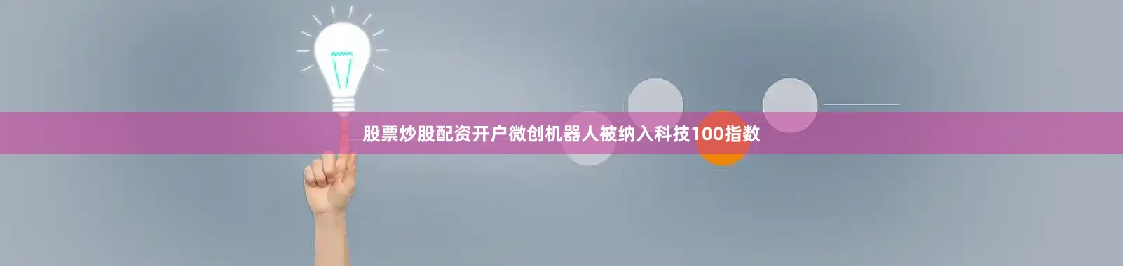 股票炒股配资开户微创机器人被纳入科技100指数